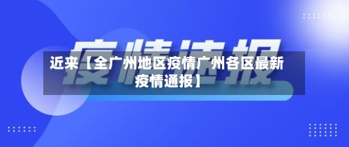 近来【全广州地区疫情广州各区最新疫情通报】