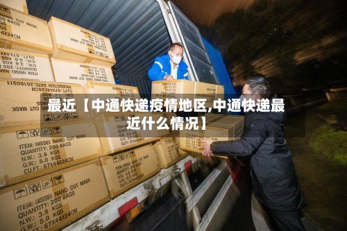 最近【中通快递疫情地区,中通快递最近什么情况】