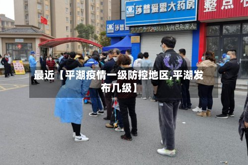 最近【平湖疫情一级防控地区,平湖发布几级】-第2张图片