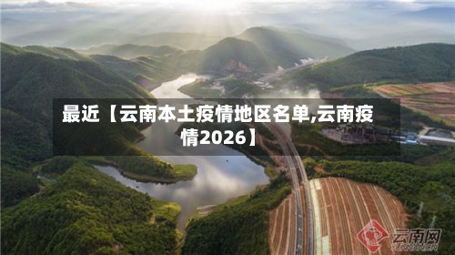 最近【云南本土疫情地区名单,云南疫情2026】