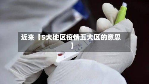 近来【5大地区疫情五大区的意思】
