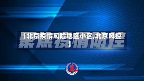 【北京疫情风险地区小区,北京风控】-第3张图片