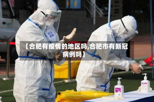 【合肥有疫情的地区吗,合肥市有新冠病例吗】