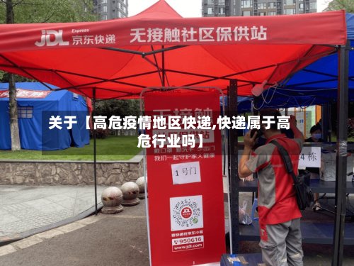 关于【高危疫情地区快递,快递属于高危行业吗】-第2张图片