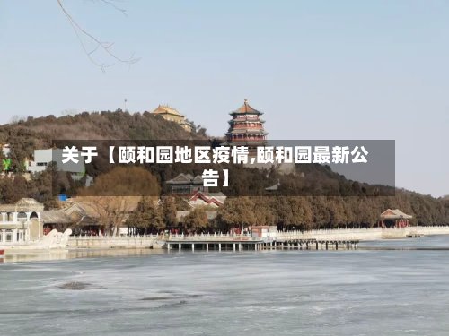 关于【颐和园地区疫情,颐和园最新公告】