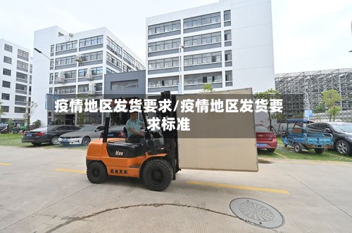 疫情地区发货要求/疫情地区发货要求标准
