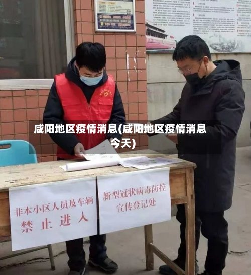 咸阳地区疫情消息(咸阳地区疫情消息今天)