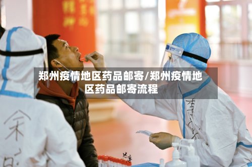 郑州疫情地区药品邮寄/郑州疫情地区药品邮寄流程