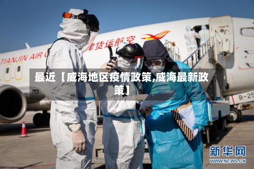最近【威海地区疫情政策,威海最新政策】-第3张图片