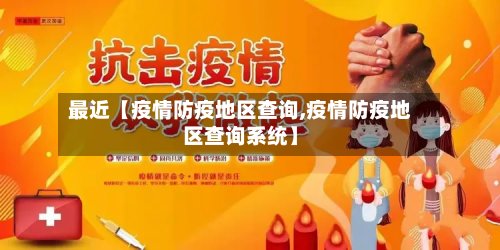 最近【疫情防疫地区查询,疫情防疫地区查询系统】