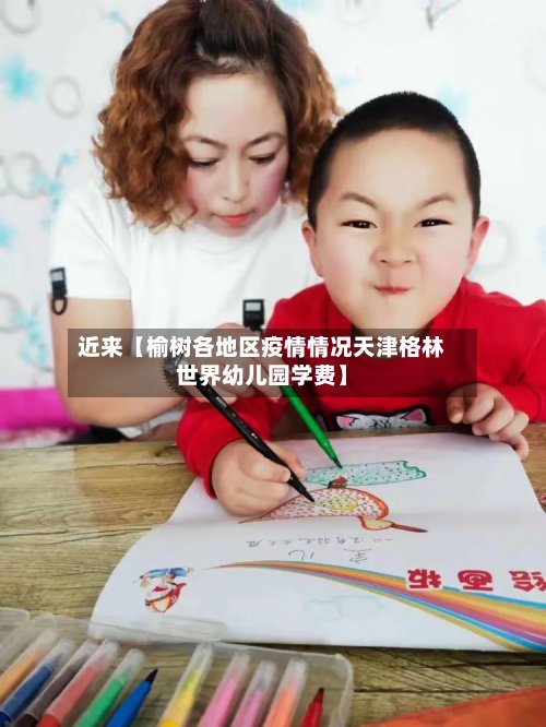 近来【榆树各地区疫情情况天津格林世界幼儿园学费】-第3张图片