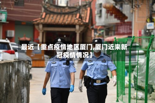 最近【重点疫情地区厦门,厦门近来新冠疫情情况】