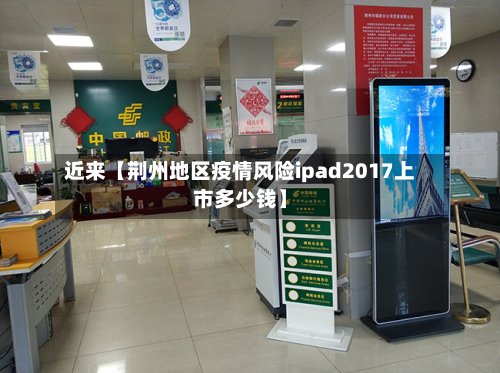 近来【荆州地区疫情风险ipad2017上市多少钱】