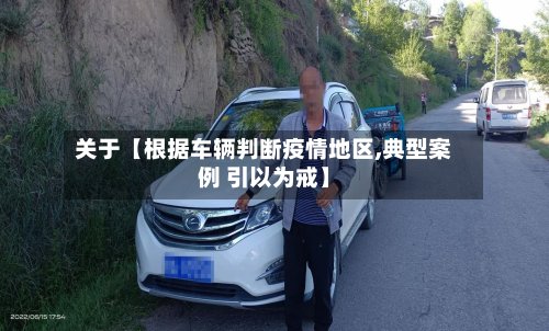 关于【根据车辆判断疫情地区,典型案例 引以为戒】