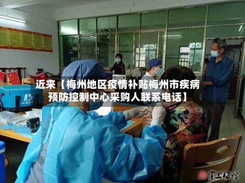 近来【梅州地区疫情补贴梅州市疾病预防控制中心采购人联系电话】