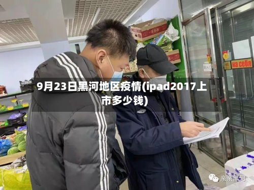 9月23日黑河地区疫情(ipad2017上市多少钱)