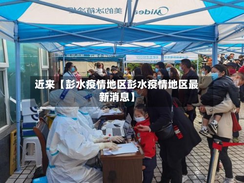 近来【彭水疫情地区彭水疫情地区最新消息】
