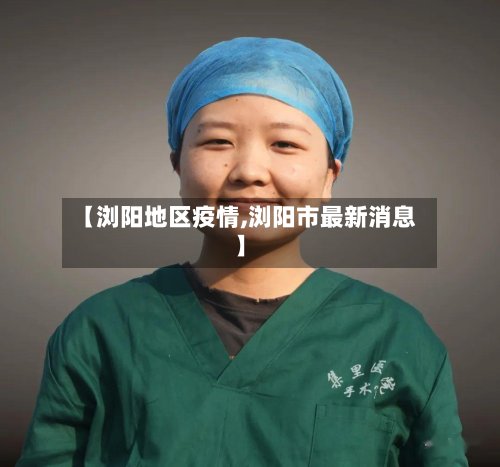 【浏阳地区疫情,浏阳市最新消息】-第2张图片