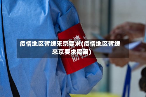 疫情地区暂缓来京要求(疫情地区暂缓来京要求隔离)