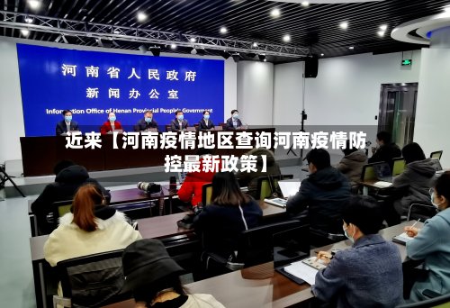 近来【河南疫情地区查询河南疫情防控最新政策】
