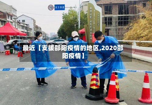 最近【支援邵阳疫情的地区,2020邵阳疫情】-第3张图片