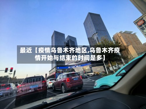 最近【疫情乌鲁木齐地区,乌鲁木齐疫情开始与结束的时间是多】-第2张图片