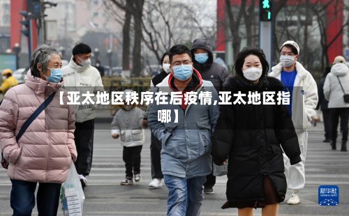 【亚太地区秩序在后疫情,亚太地区指哪】