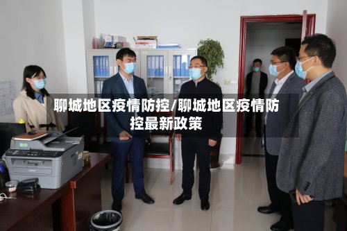 聊城地区疫情防控/聊城地区疫情防控最新政策