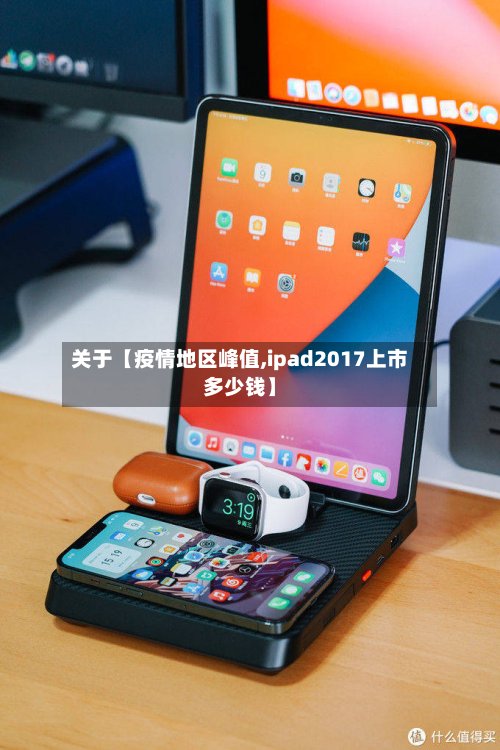 关于【疫情地区峰值,ipad2017上市多少钱】