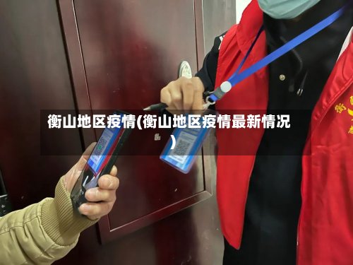 衡山地区疫情(衡山地区疫情最新情况)