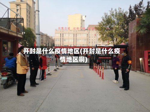 开封是什么疫情地区(开封是什么疫情地区啊)