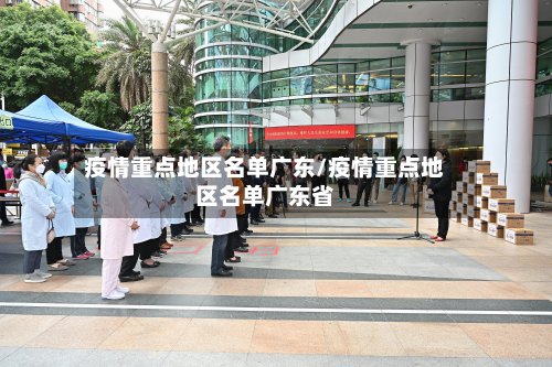 疫情重点地区名单广东/疫情重点地区名单广东省