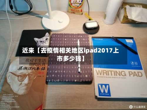 近来【去疫情相关地区ipad2017上市多少钱】