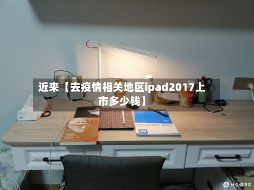 近来【去疫情相关地区ipad2017上市多少钱】-第2张图片