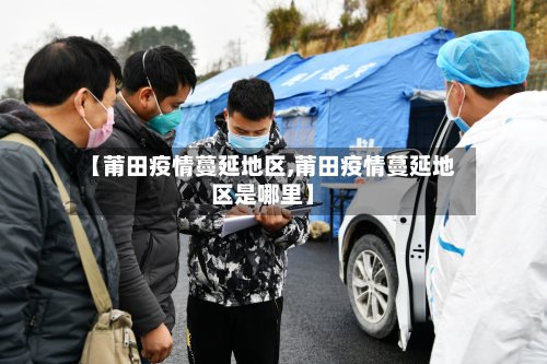 【莆田疫情蔓延地区,莆田疫情蔓延地区是哪里】
