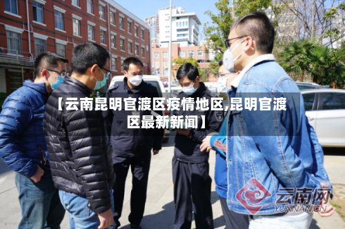 【云南昆明官渡区疫情地区,昆明官渡区最新新闻】-第2张图片