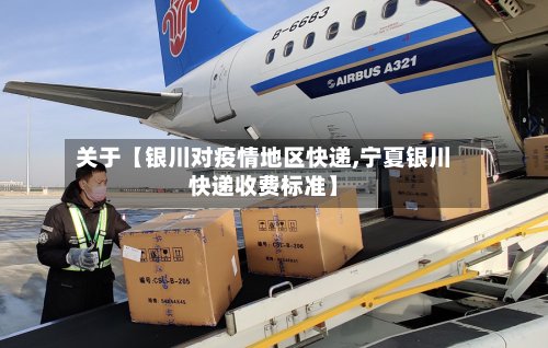 关于【银川对疫情地区快递,宁夏银川快递收费标准】-第2张图片