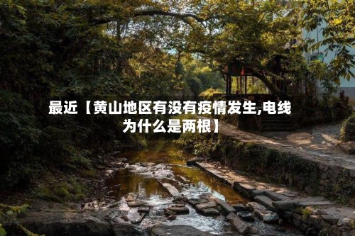最近【黄山地区有没有疫情发生,电线为什么是两根】