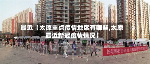 最近【太原重点疫情地区有哪些,太原最近新冠疫情情况】