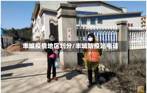丰城疫情地区划分/丰城防疫站电话