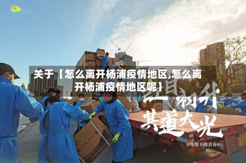 关于【怎么离开杨浦疫情地区,怎么离开杨浦疫情地区呢】-第3张图片