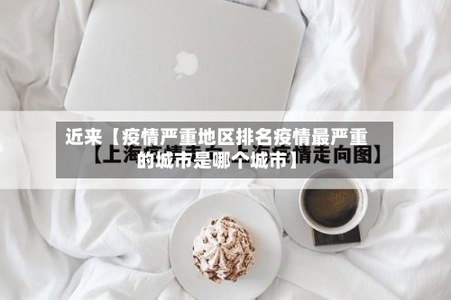 近来【疫情严重地区排名疫情最严重的城市是哪个城市】