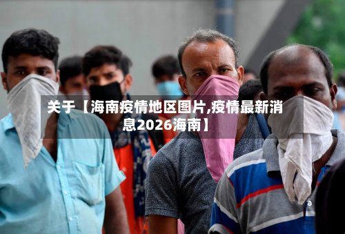 关于【海南疫情地区图片,疫情最新消息2026海南】-第3张图片