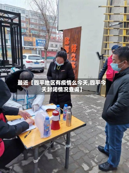 最近【四平地区有疫情么今天,四平今天封闭情况查询】