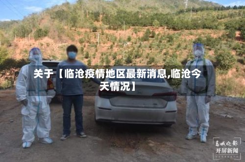关于【临沧疫情地区最新消息,临沧今天情况】