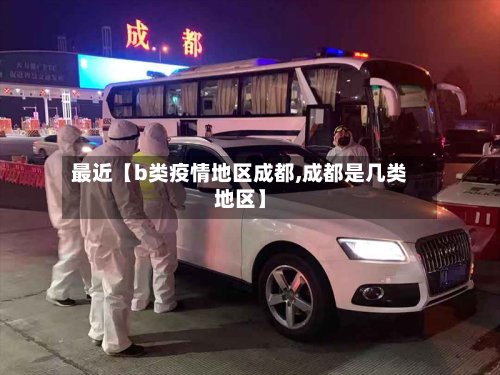 最近【b类疫情地区成都,成都是几类地区】-第2张图片