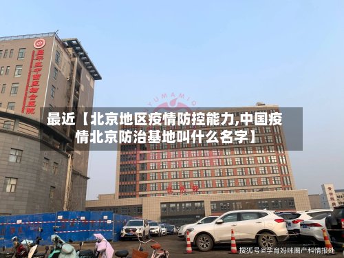 最近【北京地区疫情防控能力,中国疫情北京防治基地叫什么名字】-第3张图片