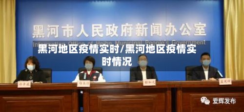 黑河地区疫情实时/黑河地区疫情实时情况-第2张图片