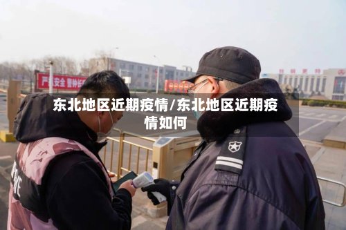 东北地区近期疫情/东北地区近期疫情如何-第2张图片