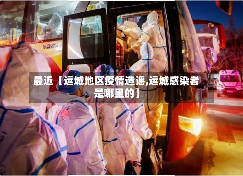 最近【运城地区疫情造谣,运城感染者是哪里的】-第2张图片